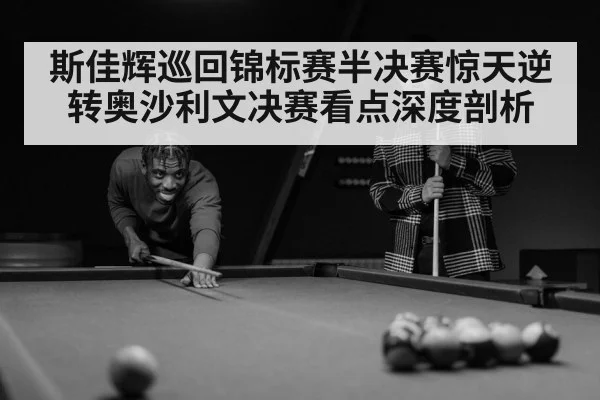 斯佳辉巡回锦标赛半决赛惊天逆转奥沙利文决赛看点深度剖析