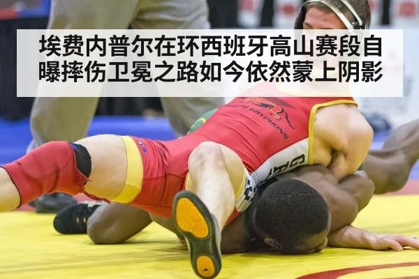 埃费内普尔在环西班牙高山赛段自曝摔伤卫冕之路如今依然蒙上阴影