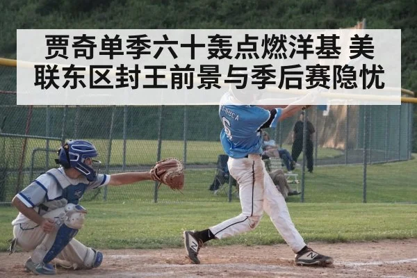 贾奇单季六十轰点燃洋基 美联东区封王前景与季后赛隐忧